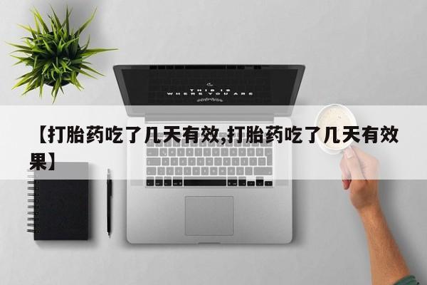 吃什么药可以流产堕胎、【打胎药吃了几天有效,打胎药吃了几天有效果】