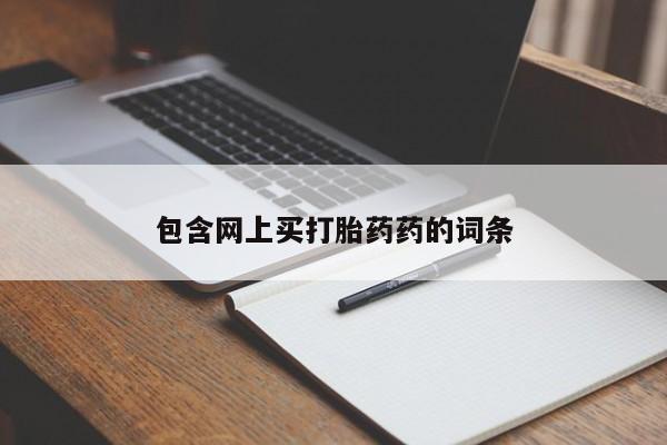 吃什么药可以流产堕胎、包含网上买打胎药药的词条