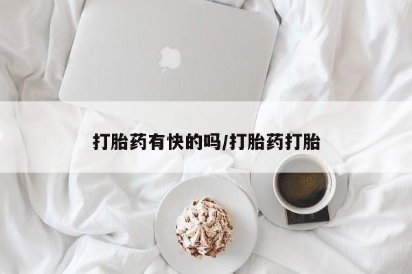 吃什么药可以流产堕胎、打胎药有快的吗/打胎药打胎