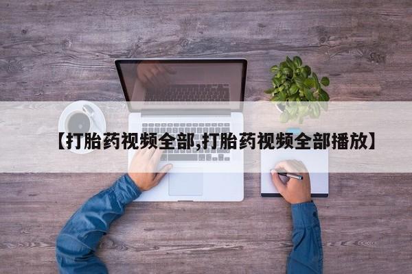 吃什么药可以流产堕胎、【打胎药视频全部,打胎药视频全部播放】