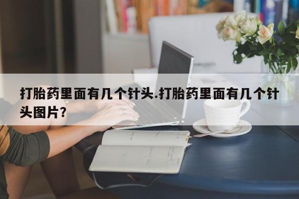 吃什么药可以流产堕胎、打胎药里面有几个针头.打胎药里面有几个针头图片？