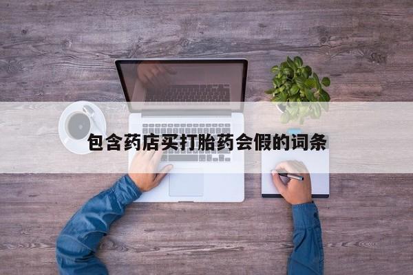 吃什么药可以流产堕胎、包含药店买打胎药会假的词条