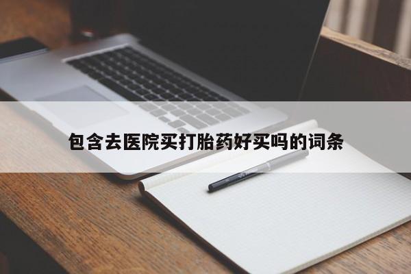 吃什么药可以流产堕胎、包含去医院买打胎药好买吗的词条