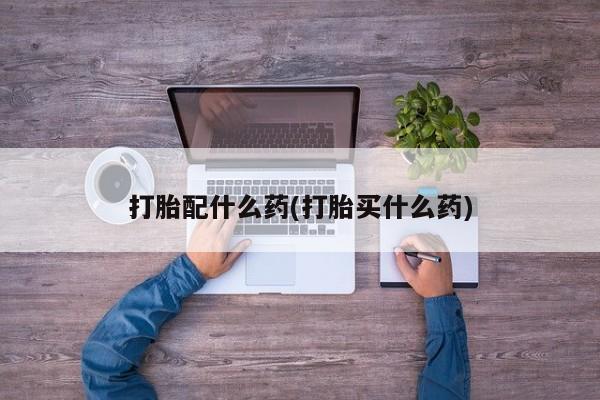 吃什么药可以流产堕胎、打胎配什么药(打胎买什么药)