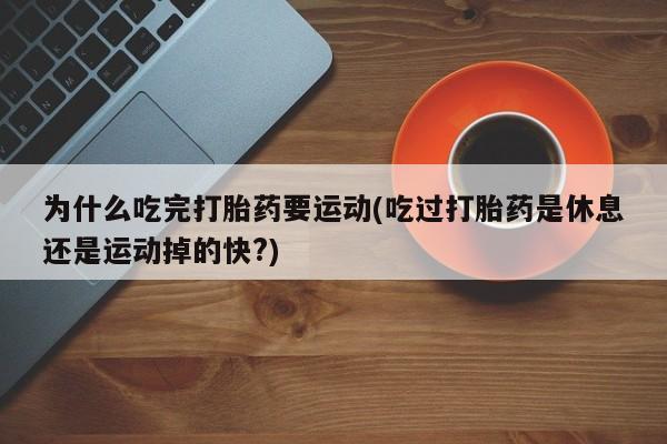 吃什么药可以流产堕胎、为什么吃完打胎药要运动(吃过打胎药是休息还是运动掉的快?)