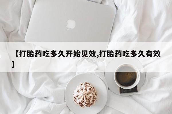 吃什么药可以流产堕胎、【打胎药吃多久开始见效,打胎药吃多久有效】