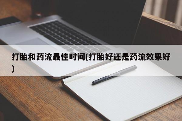 吃什么药可以流产堕胎、打胎和药流最佳时间(打胎好还是药流效果好)
