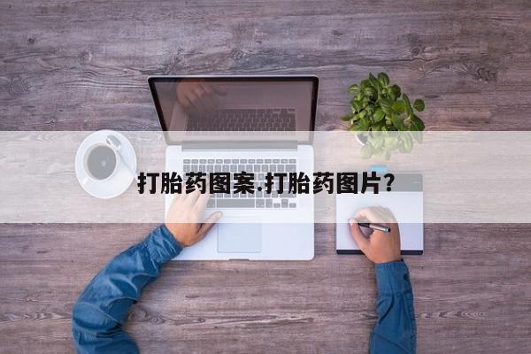 吃什么药可以流产堕胎、打胎药图案.打胎药图片？