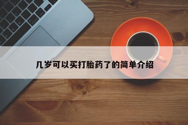 吃什么药可以流产堕胎、几岁可以买打胎药了的简单介绍