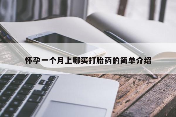 吃什么药可以流产堕胎、怀孕一个月上哪买打胎药的简单介绍