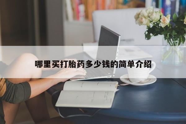 吃什么药可以流产堕胎、哪里买打胎药多少钱的简单介绍