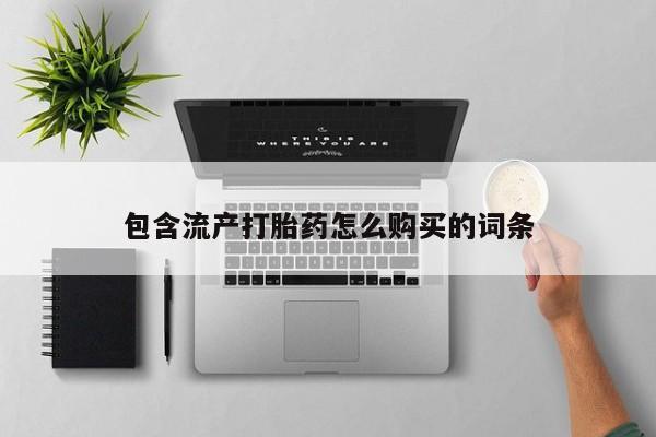 吃什么药可以流产堕胎、包含流产打胎药怎么购买的词条