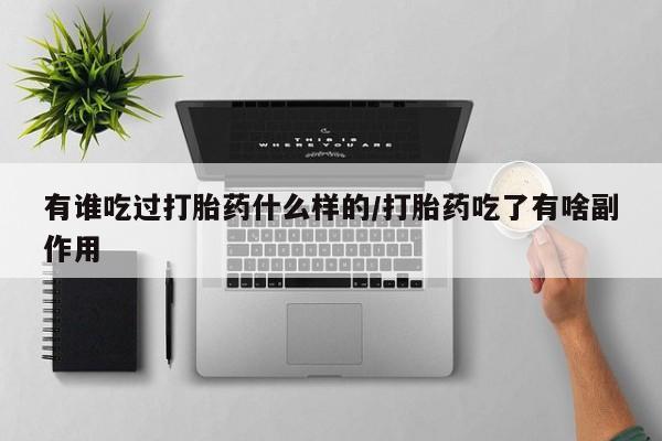 吃什么药可以流产堕胎、有谁吃过打胎药什么样的/打胎药吃了有啥副作用