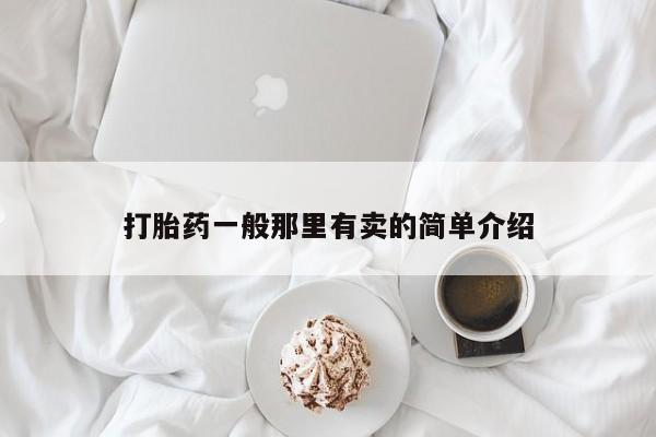 吃什么药可以流产堕胎、打胎药一般那里有卖的简单介绍