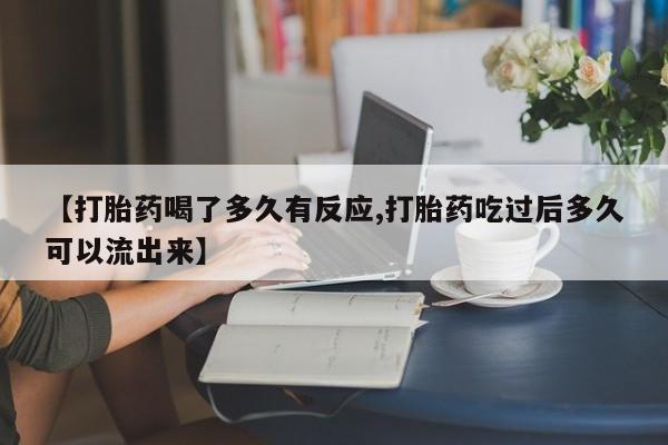 吃什么药可以流产堕胎、【打胎药喝了多久有反应,打胎药吃过后多久可以流出来】