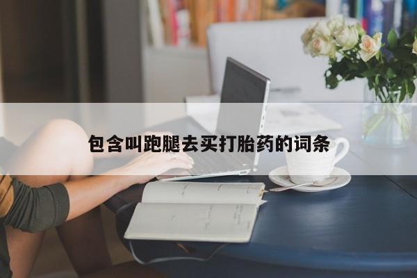 吃什么药可以流产堕胎、包含叫跑腿去买打胎药的词条