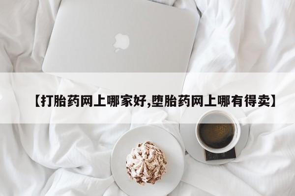 吃什么药可以流产堕胎、【打胎药网上哪家好,堕胎药网上哪有得卖】