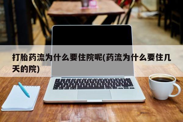吃什么药可以流产堕胎、打胎药流为什么要住院呢(药流为什么要住几天的院)