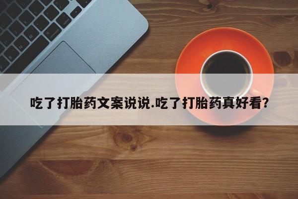 吃什么药可以流产堕胎、吃了打胎药文案说说.吃了打胎药真好看？