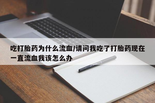 吃什么药可以流产堕胎、吃打胎药为什么流血/请问我吃了打胎药现在一直流血我该怎么办