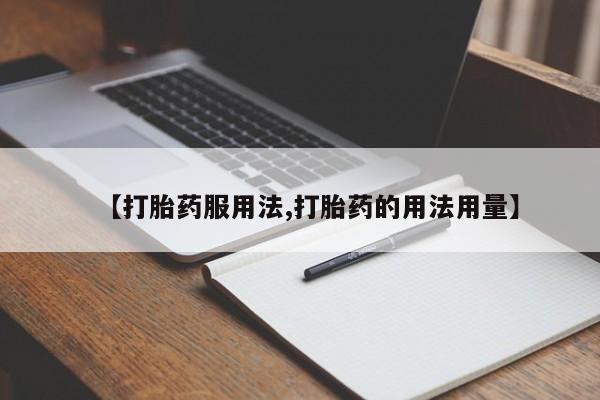 吃什么药可以流产堕胎、【打胎药服用法,打胎药的用法用量】