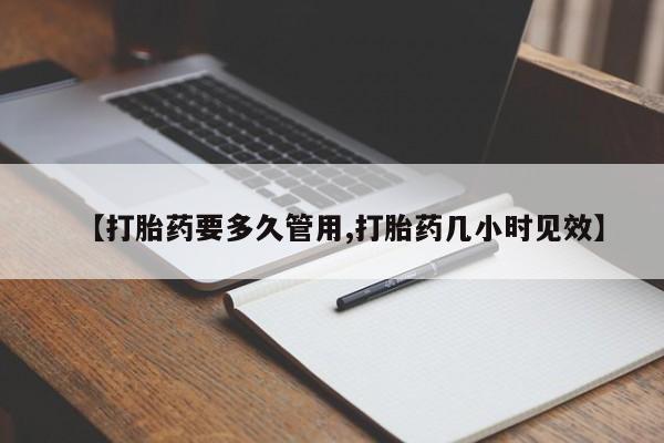 吃什么药可以流产堕胎、【打胎药要多久管用,打胎药几小时见效】