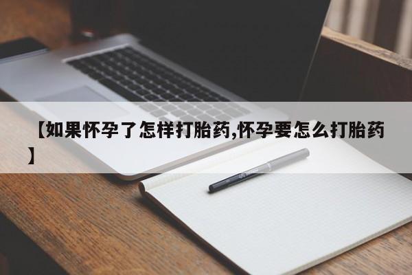 吃什么药可以流产堕胎、【如果怀孕了怎样打胎药,怀孕要怎么打胎药】