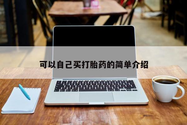 吃什么药可以流产堕胎、可以自己买打胎药的简单介绍