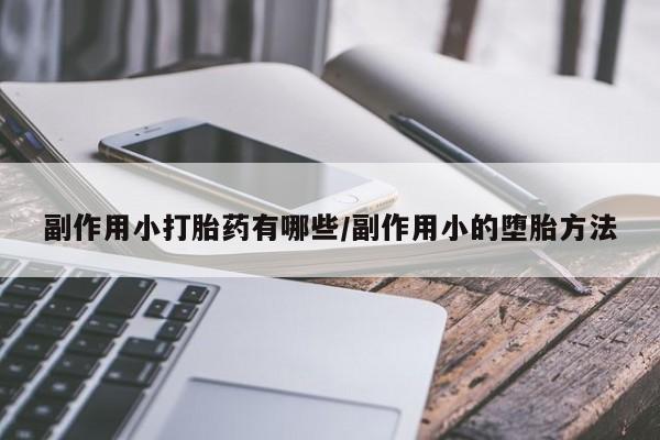 吃什么药可以流产堕胎、副作用小打胎药有哪些/副作用小的堕胎方法
